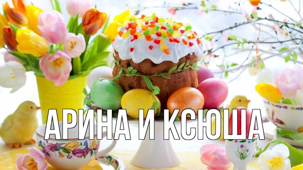 Открытка на каждый день с именем, Арина-и-Ксюша Главная пасха, яйца, кулич Прикольная открытка с пожеланием онлайн скачать бесплатно 