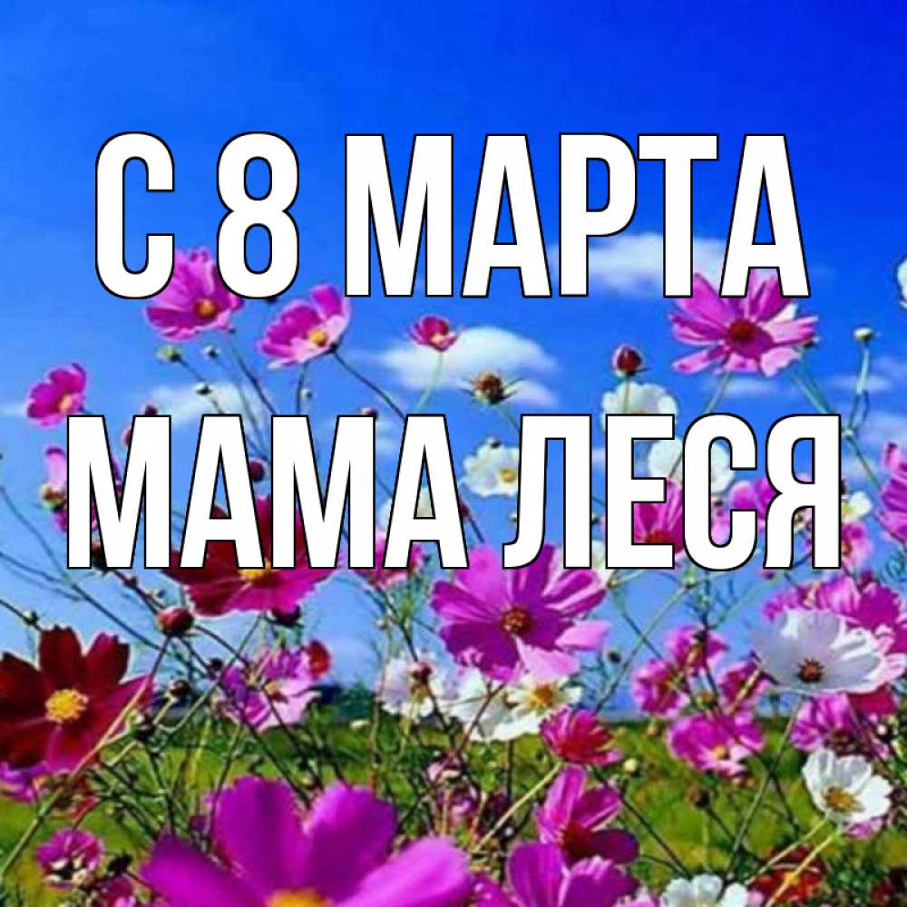 Открытка на каждый день с именем, Мама-Леся С 8 марта цветы Прикольная открытка с пожеланием онлайн скачать бесплатно 