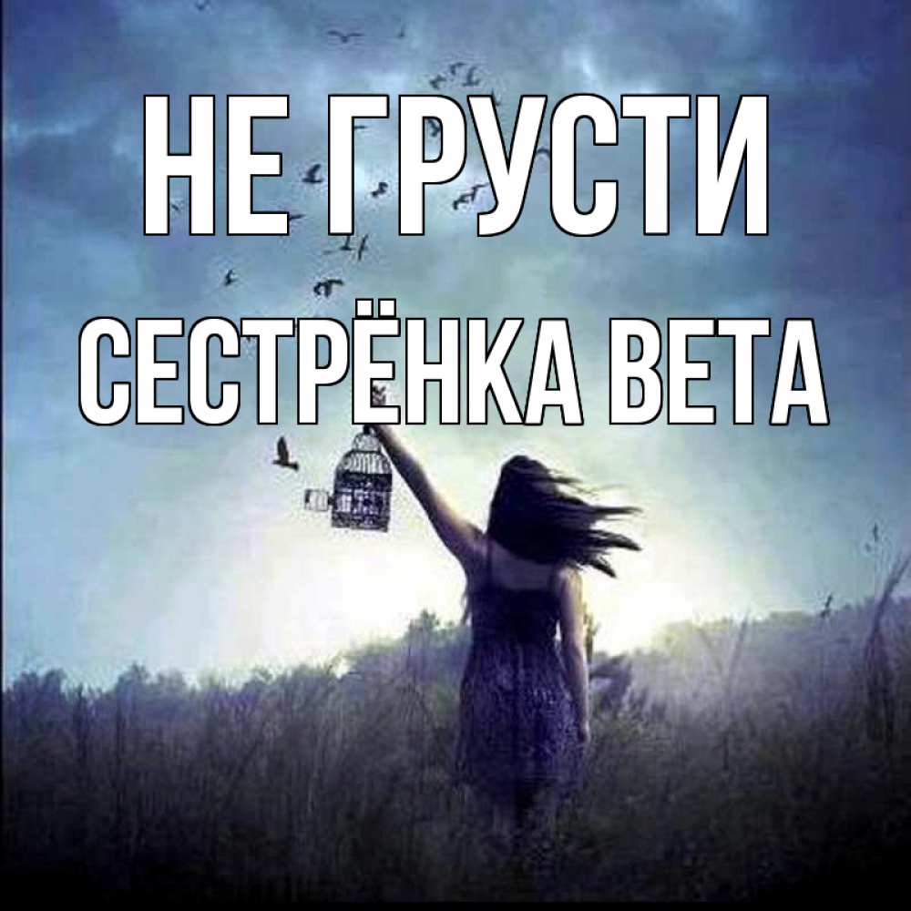 Открытка на каждый день с именем, Сестрёнка-Вета Не грусти на волю Прикольная открытка с пожеланием онлайн скачать бесплатно 