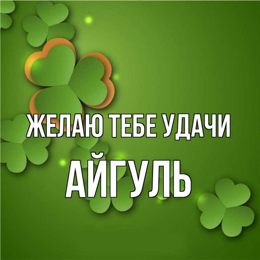 Открытка на каждый день с именем, Айгуль Желаю тебе удачи много трехлистных листочков клевера Прикольная открытка с пожеланием онлайн скачать бесплатно 