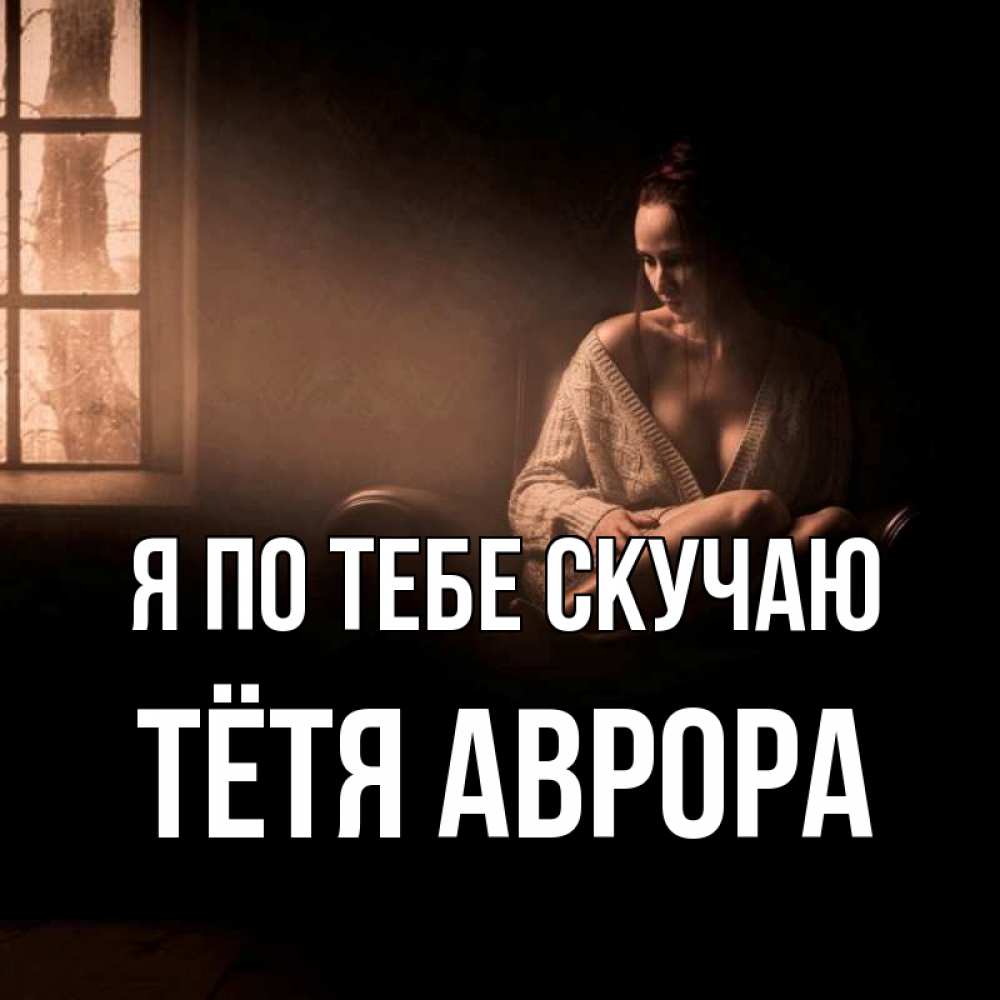 Открытка на каждый день с именем, Тётя-Аврора Я по тебе скучаю приходи в гости ко мне Прикольная открытка с пожеланием онлайн скачать бесплатно 