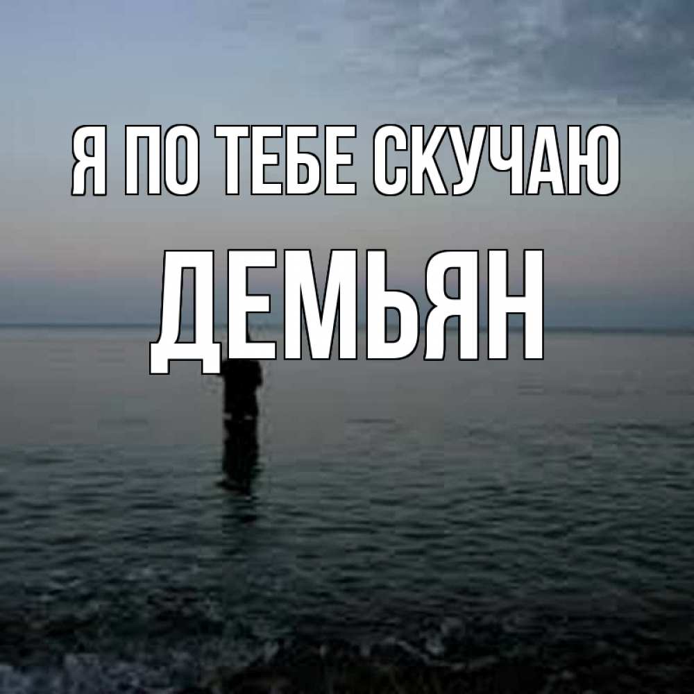 Открытка на каждый день с именем, Демьян Я по тебе скучаю скука Прикольная открытка с пожеланием онлайн скачать бесплатно 
