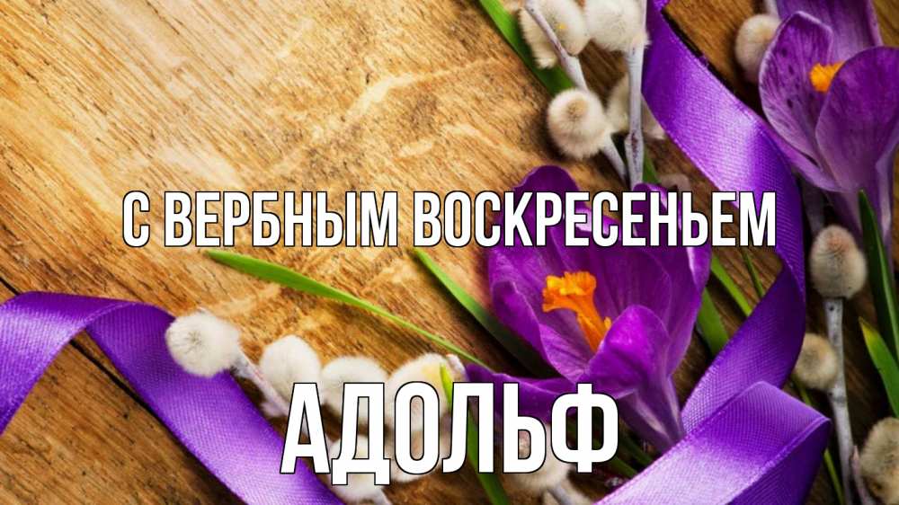 Открытка на каждый день с именем, Адольф С вербным воскресеньем верба, стол, цветы Прикольная открытка с пожеланием онлайн скачать бесплатно 