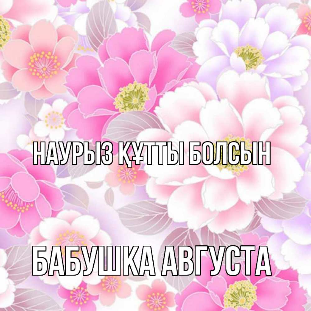 Открытка на каждый день с именем, Бабушка-Августа Наурыз құтты болсын для женщин Прикольная открытка с пожеланием онлайн скачать бесплатно 