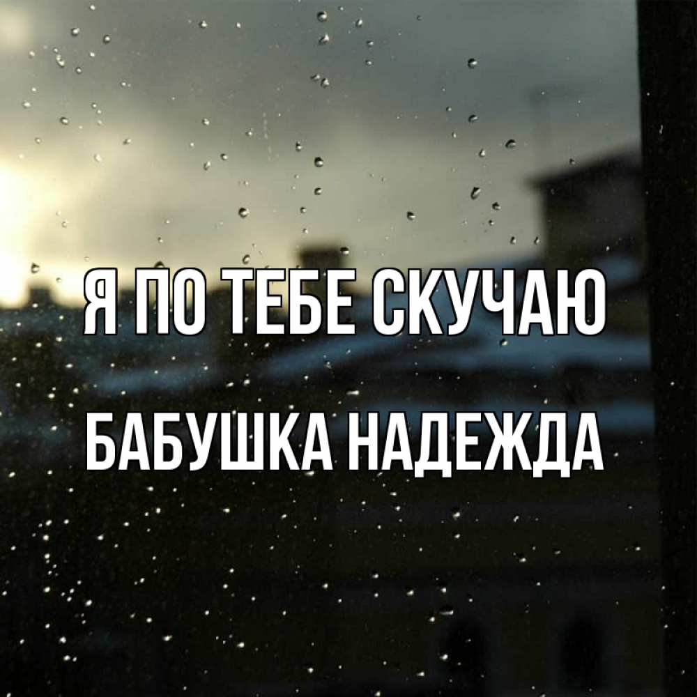 Открытка на каждый день с именем, Бабушка-Надежда Я по тебе скучаю капли на стекле Прикольная открытка с пожеланием онлайн скачать бесплатно 