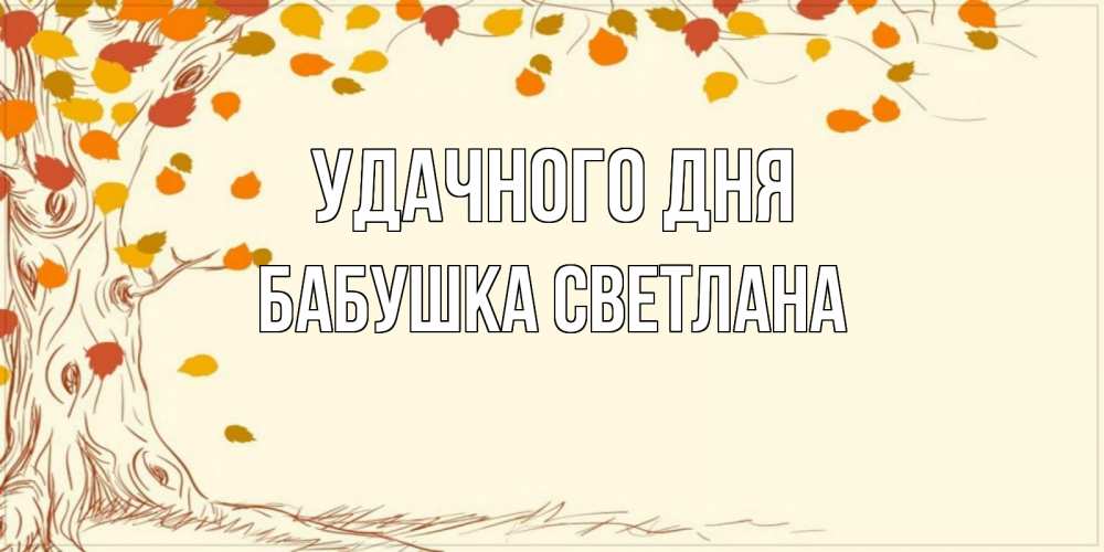 Открытка на каждый день с именем, Бабушка-Светлана Удачного дня осенний листопад Прикольная открытка с пожеланием онлайн скачать бесплатно 