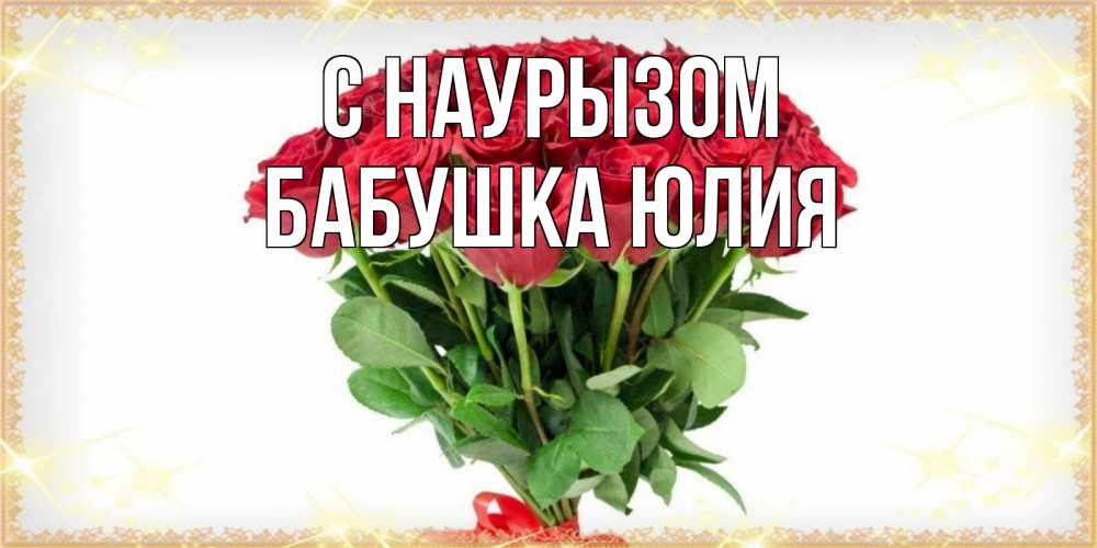 Открытка на каждый день с именем, Бабушка-Юлия С наурызом самый огромный букет для милых дам Прикольная открытка с пожеланием онлайн скачать бесплатно 