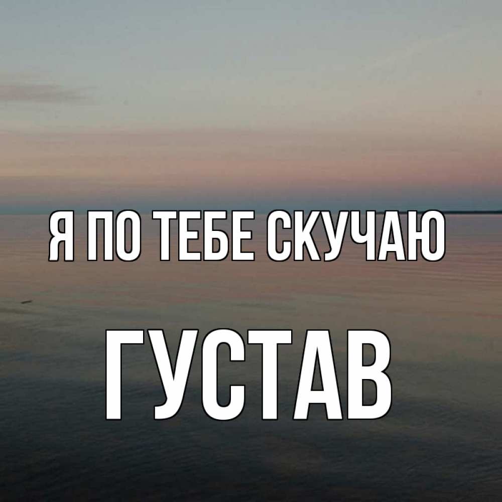 Открытка на каждый день с именем, Густав Я по тебе скучаю пусто Прикольная открытка с пожеланием онлайн скачать бесплатно 