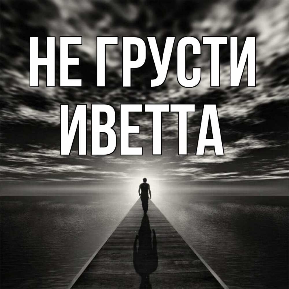Открытка на каждый день с именем, Иветта Не грусти человек Прикольная открытка с пожеланием онлайн скачать бесплатно 