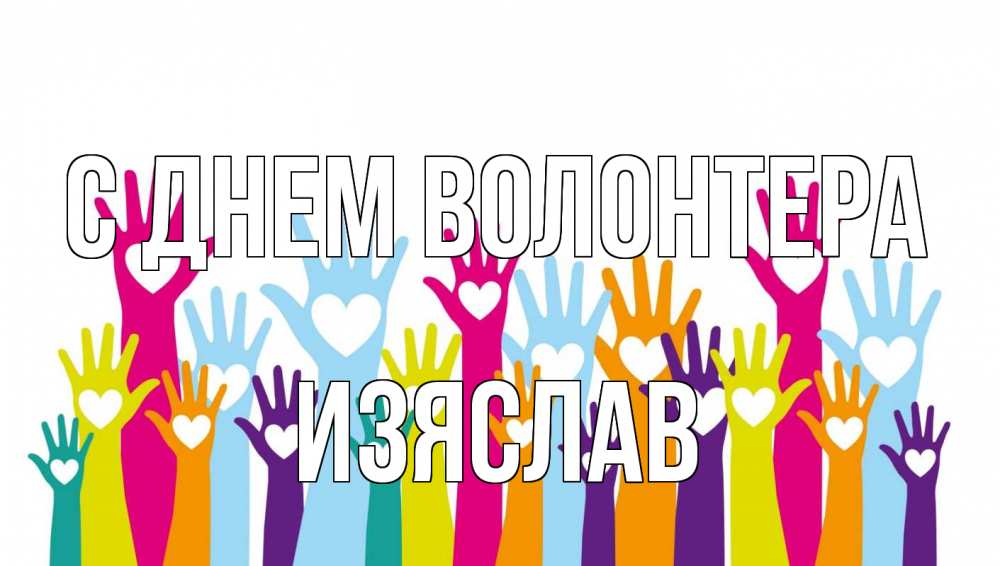 Открытка на каждый день с именем, Изяслав С днем волонтера С днем волонтера Прикольная открытка с пожеланием онлайн скачать бесплатно 