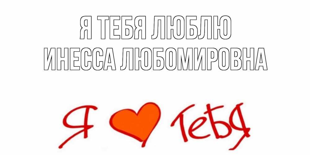Открытка на каждый день с именем, Инесса-Любомировна Я тебя люблю Люблю Прикольная открытка с пожеланием онлайн скачать бесплатно 