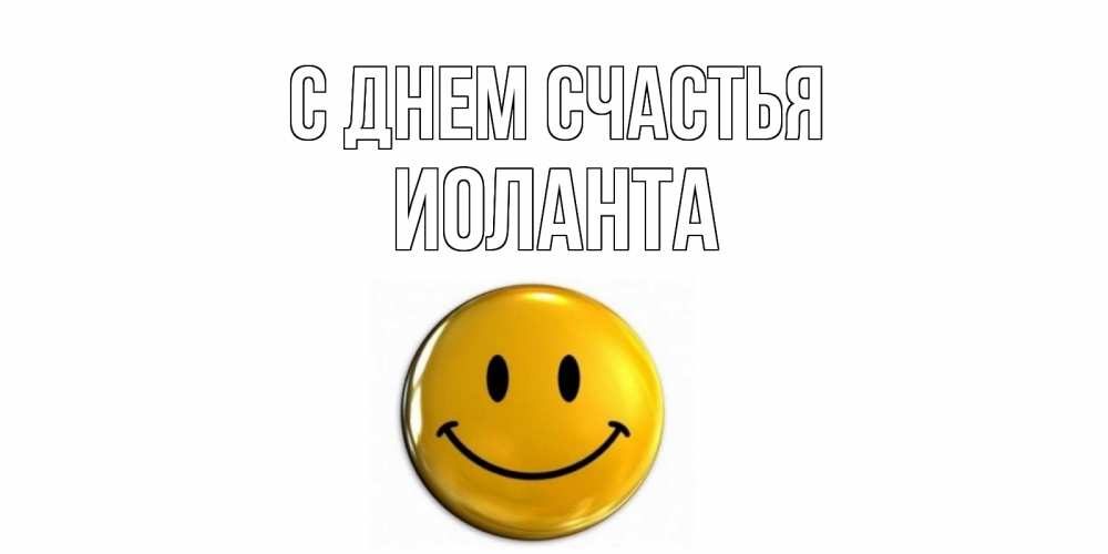Открытка на каждый день с именем, Иоланта С днем счастья смайл Прикольная открытка с пожеланием онлайн скачать бесплатно 