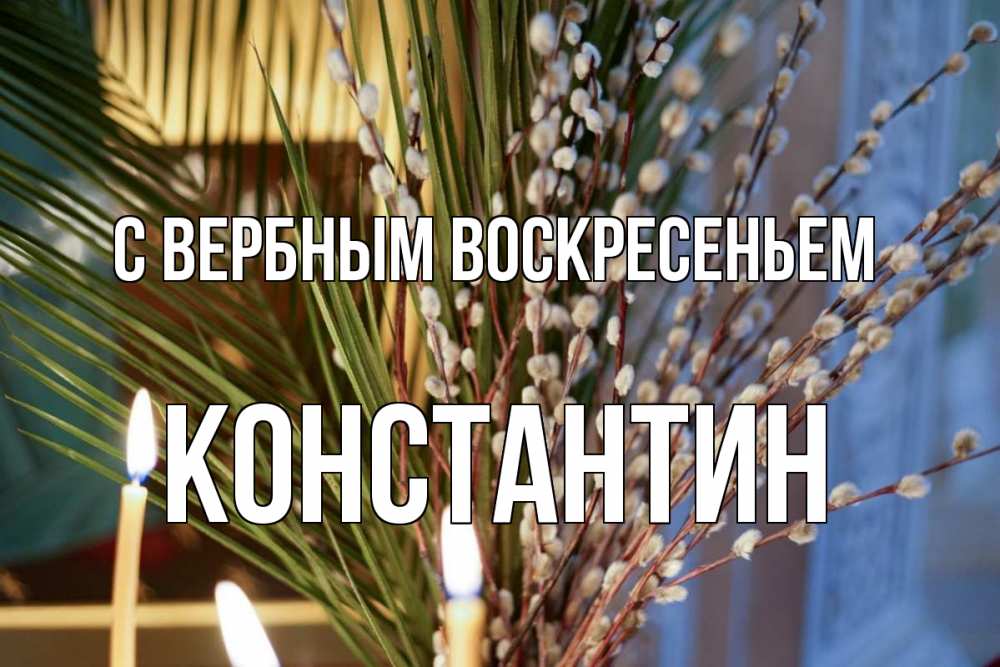 Открытка на каждый день с именем, Константин С вербным воскресеньем верба Прикольная открытка с пожеланием онлайн скачать бесплатно 