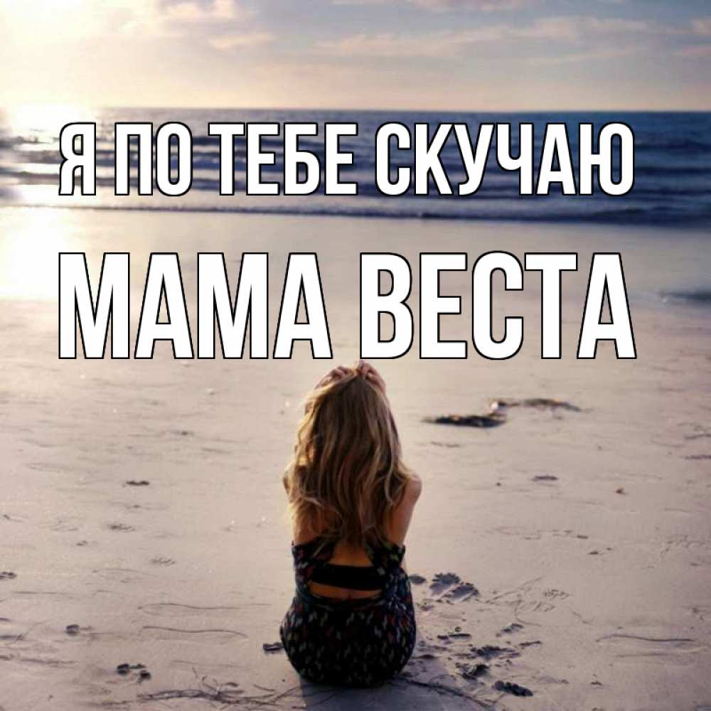 Открытка на каждый день с именем, Мама-Веста Я по тебе скучаю тебя 1 Прикольная открытка с пожеланием онлайн скачать бесплатно 