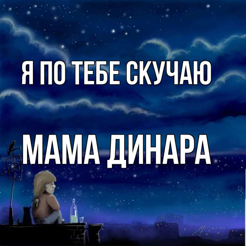 Открытка на каждый день с именем, Мама-Динара Я по тебе скучаю на крыше 1 Прикольная открытка с пожеланием онлайн скачать бесплатно 