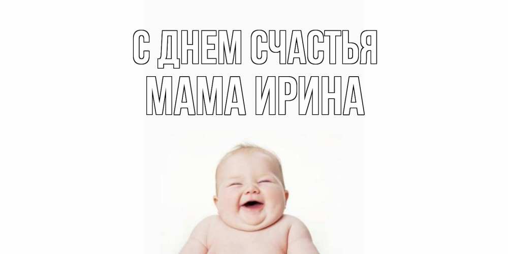 Открытка на каждый день с именем, Мама-Ирина С днем счастья ребенок Прикольная открытка с пожеланием онлайн скачать бесплатно 