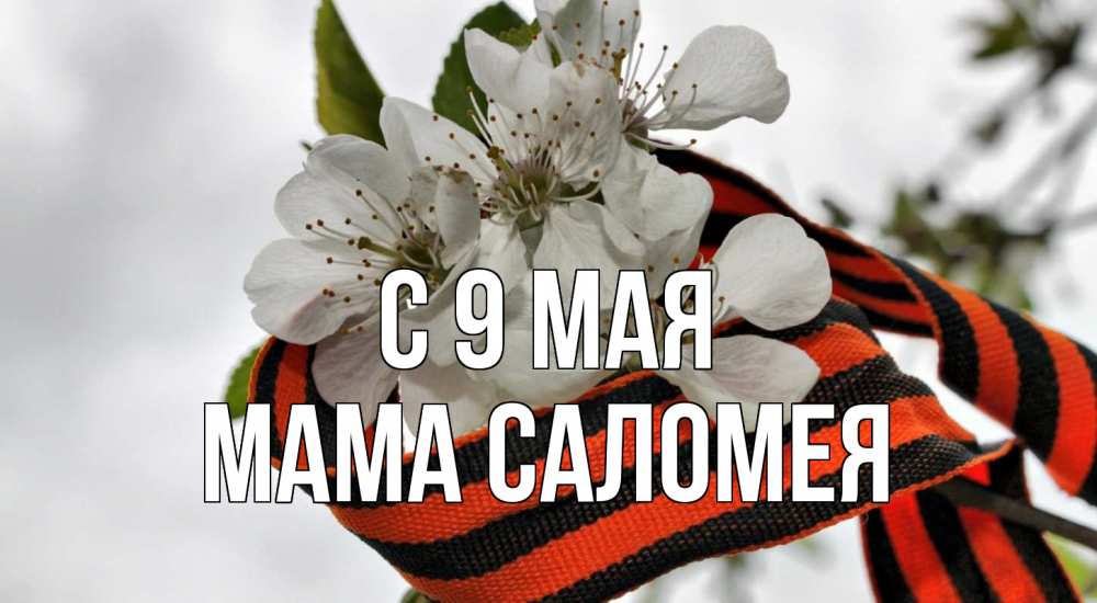 Открытка на каждый день с именем, Мама-Саломея С 9 мая 9 мая Прикольная открытка с пожеланием онлайн скачать бесплатно 