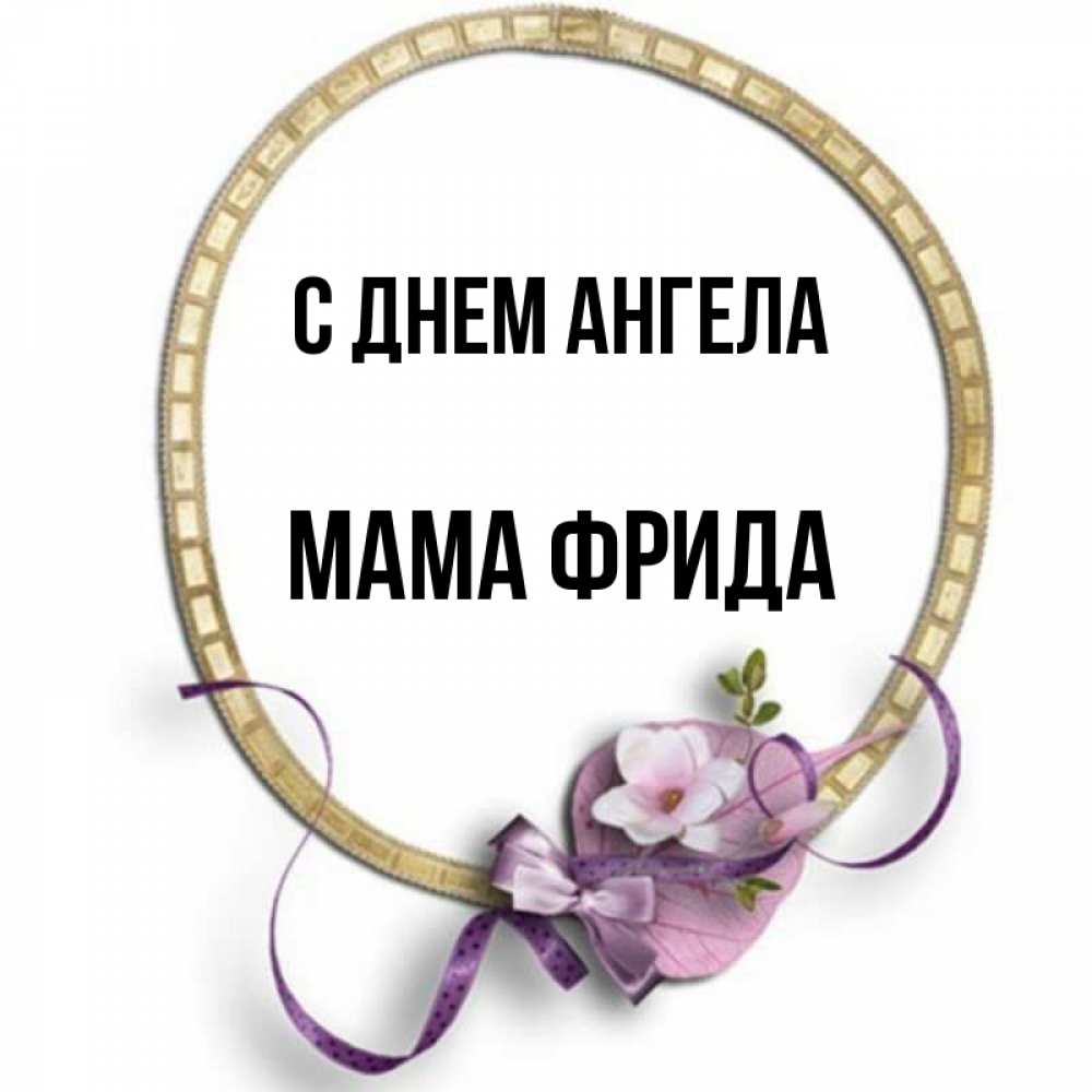 Открытка на каждый день с именем, Мама-Фрида С днем ангела золотая рамочка Прикольная открытка с пожеланием онлайн скачать бесплатно 