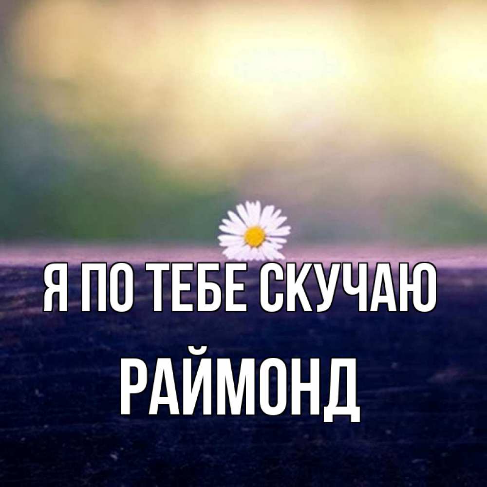 Открытка на каждый день с именем, Раймонд Я по тебе скучаю приходи в гости Прикольная открытка с пожеланием онлайн скачать бесплатно 