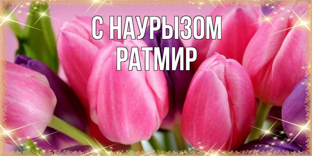 Открытка на каждый день с именем, Ратмир С наурызом тюльпаны для женщины на праздник весны наурыз Прикольная открытка с пожеланием онлайн скачать бесплатно 