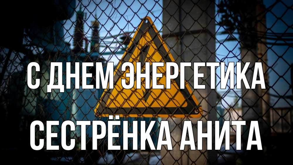 Открытка на каждый день с именем, Сестрёнка-Анита С днем энергетика трансформаторная подстанция Прикольная открытка с пожеланием онлайн скачать бесплатно 