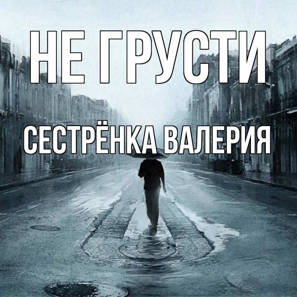 Открытка на каждый день с именем, Сестрёнка-Валерия Не грусти опустевшая улица Прикольная открытка с пожеланием онлайн скачать бесплатно 