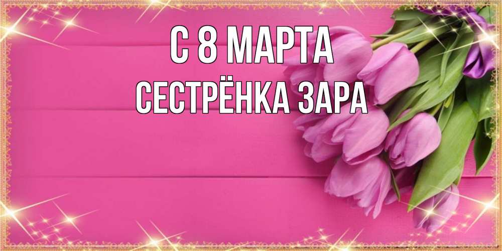 Открытка на каждый день с именем, Сестрёнка-Зара С 8 марта открытка для фотошопа с подписью Прикольная открытка с пожеланием онлайн скачать бесплатно 