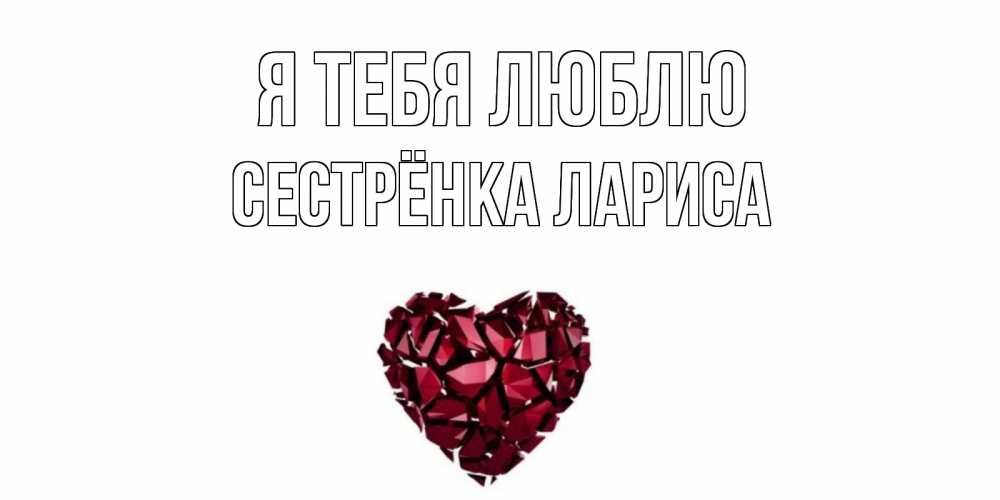 Открытка на каждый день с именем, Сестрёнка-Лариса Я тебя люблю рубин, любовь Прикольная открытка с пожеланием онлайн скачать бесплатно 