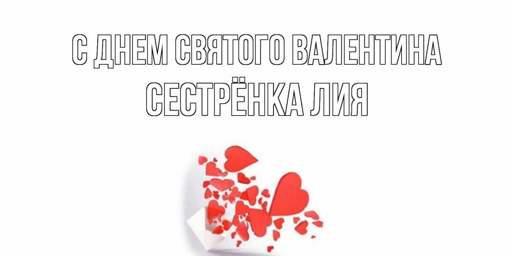 Открытка на каждый день с именем, Сестрёнка-Лия С днем Святого Валентина конвертик для валентинки Прикольная открытка с пожеланием онлайн скачать бесплатно 