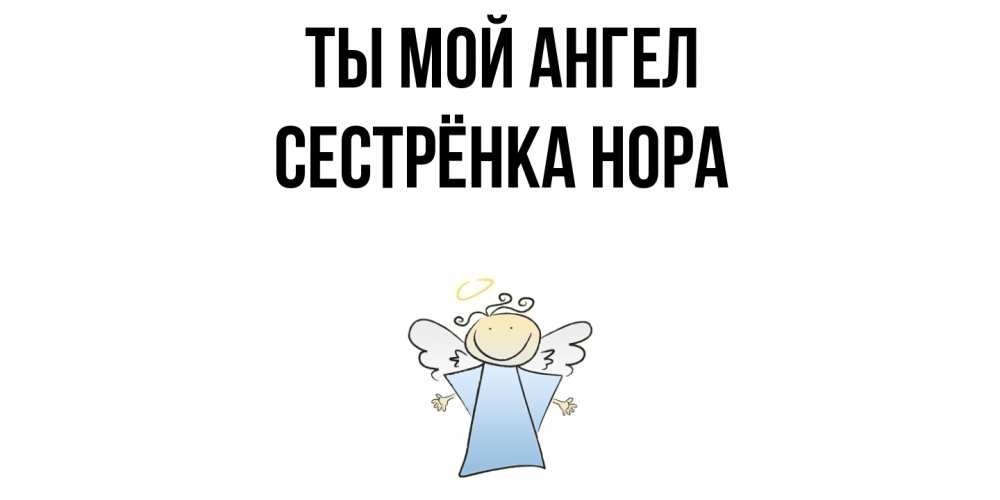Открытка на каждый день с именем, Сестрёнка-Нора Ты мой ангел ангел Прикольная открытка с пожеланием онлайн скачать бесплатно 