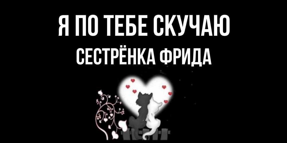 Открытка на каждый день с именем, Сестрёнка-Фрида Я по тебе скучаю коты Прикольная открытка с пожеланием онлайн скачать бесплатно 