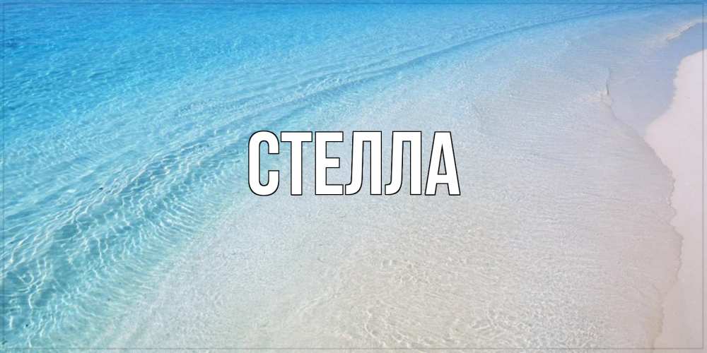 Открытка на каждый день с именем, Стелла Главная море пляж Прикольная открытка с пожеланием онлайн скачать бесплатно 