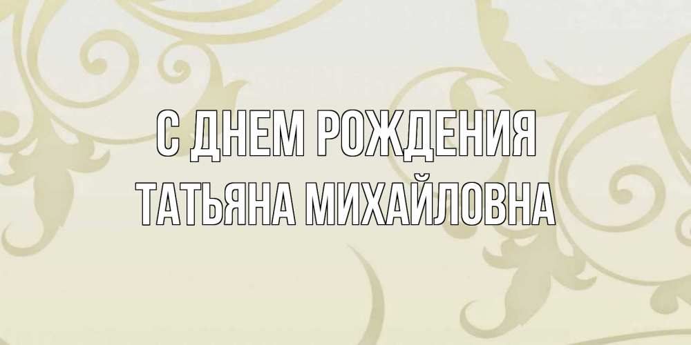 Открытка на каждый день с именем, ТАтьяна-Михайловна С днем рождения Открытка с простым фоном Прикольная открытка с пожеланием онлайн скачать бесплатно 