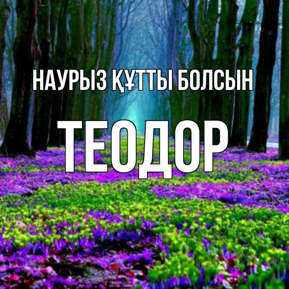 Открытка на каждый день с именем, Теодор Наурыз құтты болсын фиолетовые цветы в лесу 1 Прикольная открытка с пожеланием онлайн скачать бесплатно 