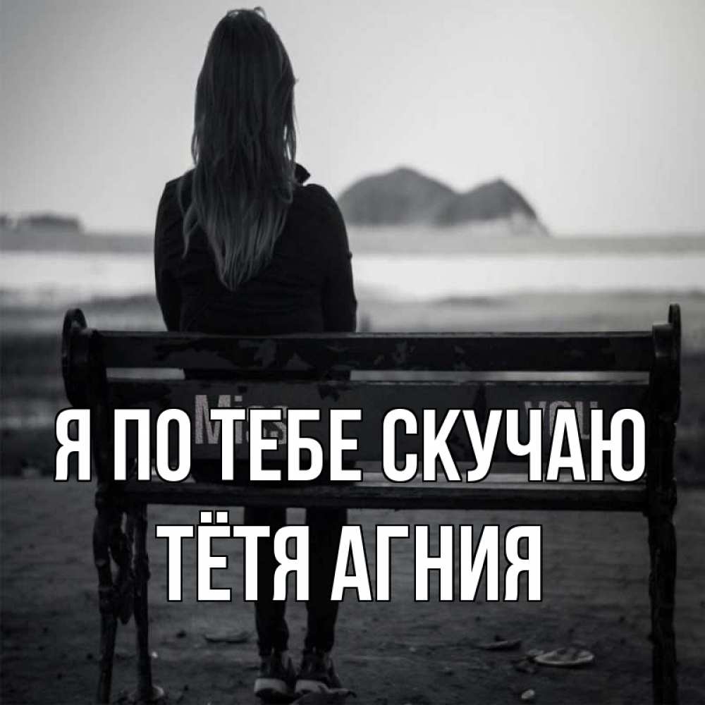 Открытка на каждый день с именем, Тётя-Агния Я по тебе скучаю девушка одна Прикольная открытка с пожеланием онлайн скачать бесплатно 