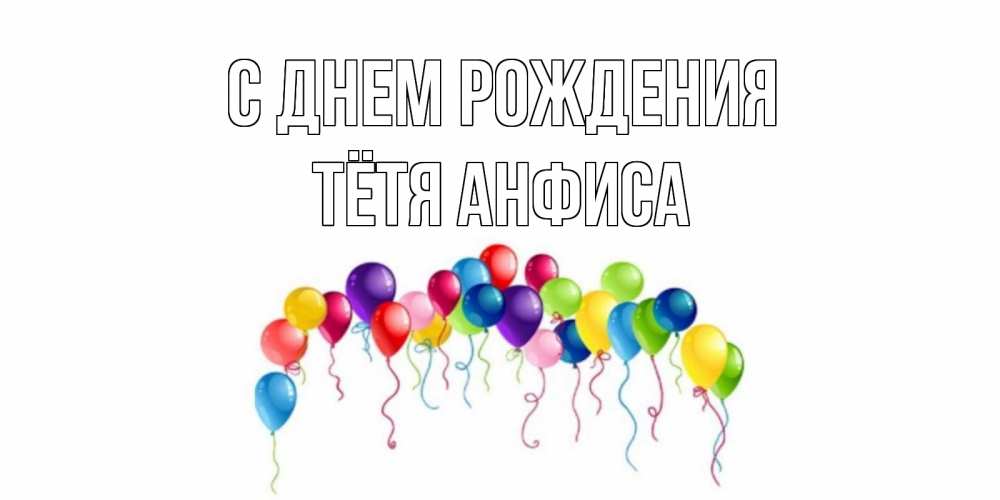 Открытка на каждый день с именем, Тётя-Анфиса С днем рождения Воздушные шары, ленты Прикольная открытка с пожеланием онлайн скачать бесплатно 