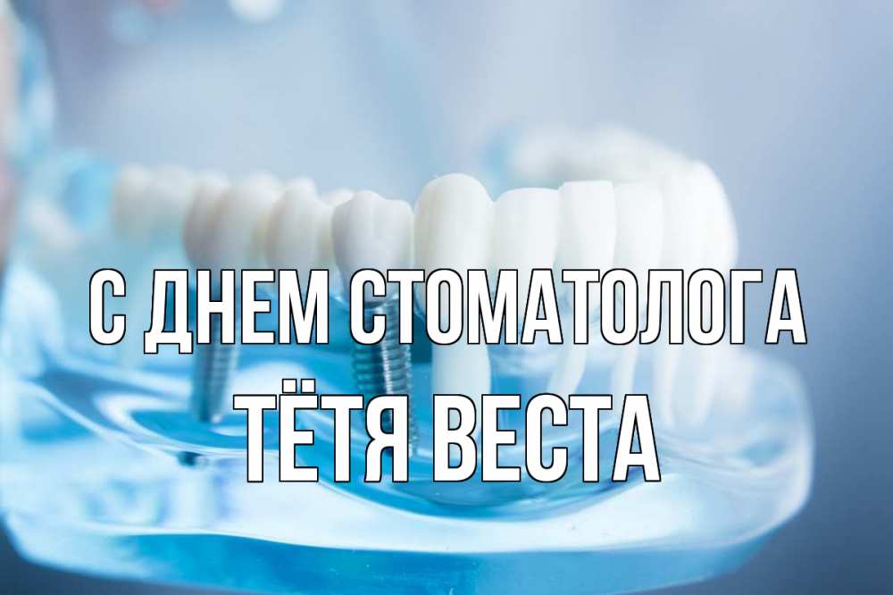 Открытка на каждый день с именем, Тётя-Веста С днем стоматолога с днем стоматолога Прикольная открытка с пожеланием онлайн скачать бесплатно 