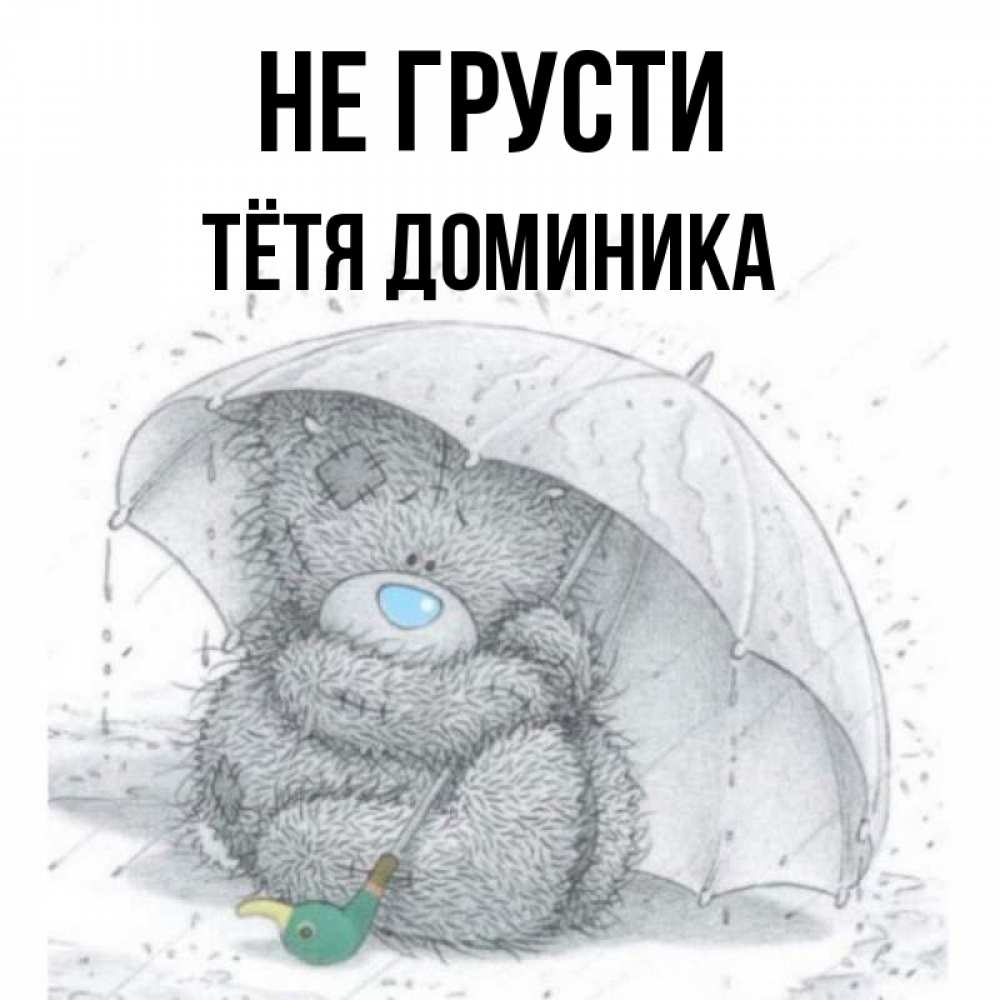 Открытка на каждый день с именем, Тётя-Доминика Не грусти спасите мишку Тедди Прикольная открытка с пожеланием онлайн скачать бесплатно 
