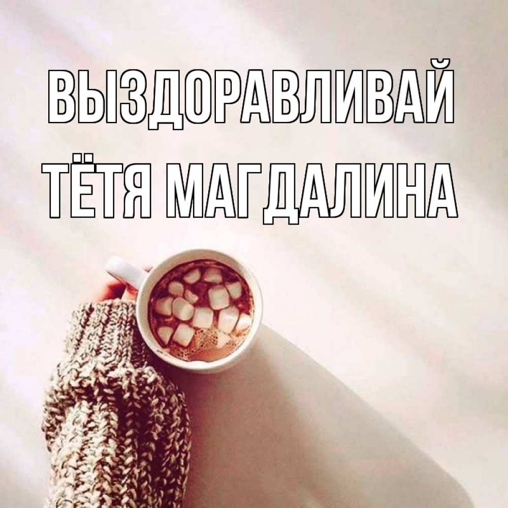 Открытка на каждый день с именем, Тётя-Магдалина Выздоравливай рука в свитре Прикольная открытка с пожеланием онлайн скачать бесплатно 