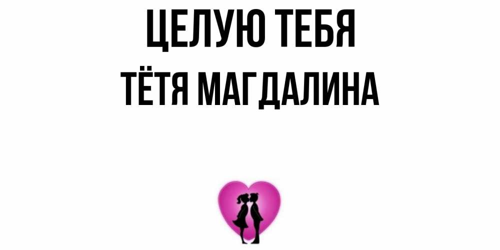 Открытка на каждый день с именем, Тётя-Магдалина Целую тебя поцелуй Прикольная открытка с пожеланием онлайн скачать бесплатно 
