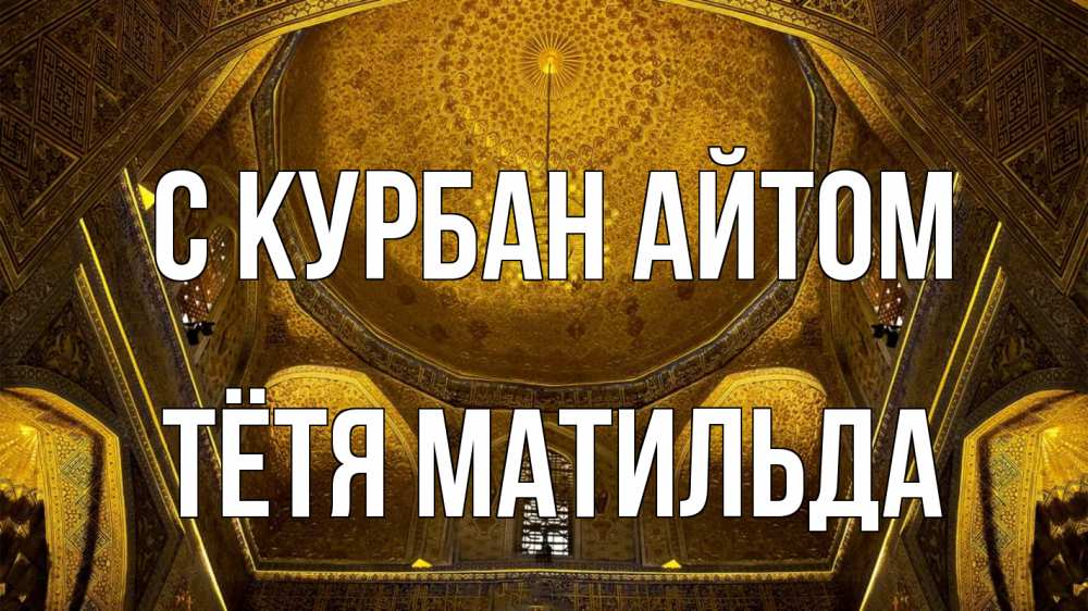 Открытка на каждый день с именем, Тётя-Матильда С курбан айтом купол Прикольная открытка с пожеланием онлайн скачать бесплатно 