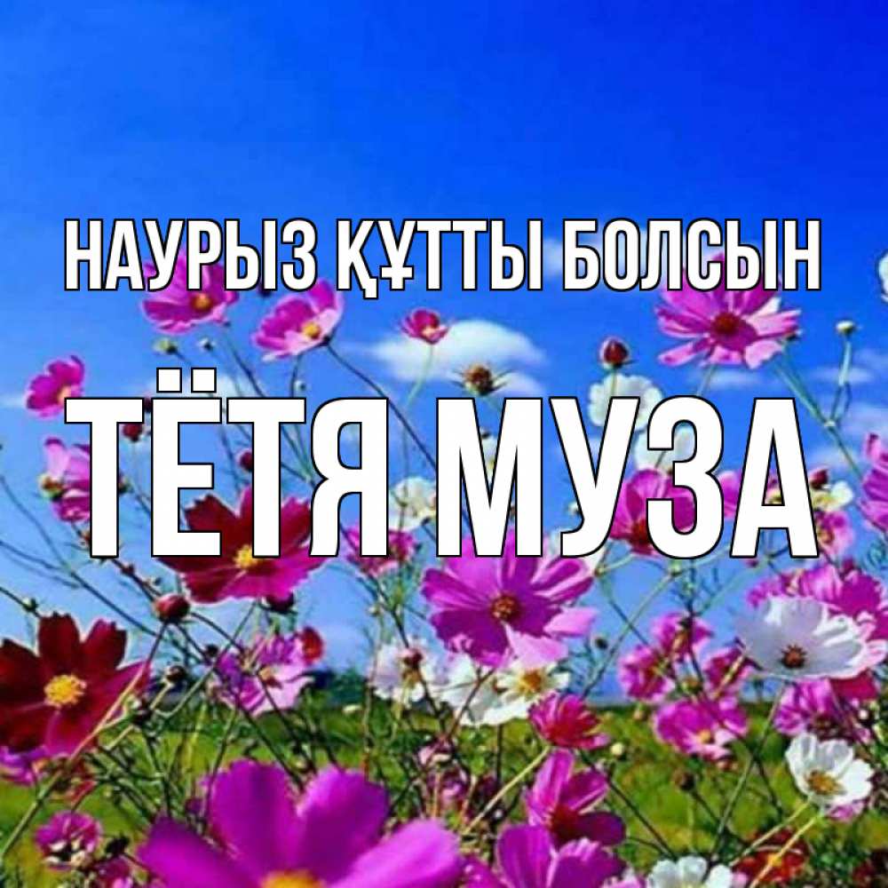 Открытка на каждый день с именем, Тётя-Муза Наурыз құтты болсын цветы Прикольная открытка с пожеланием онлайн скачать бесплатно 