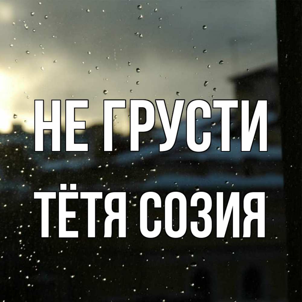 Открытка на каждый день с именем, Тётя-Созия Не грусти вид на крыши Прикольная открытка с пожеланием онлайн скачать бесплатно 