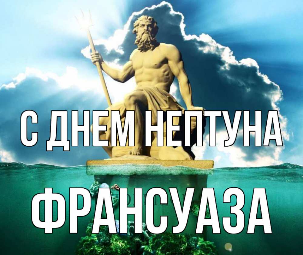 Открытка на каждый день с именем, Франсуаза С днем нептуна с днем Нептуна Прикольная открытка с пожеланием онлайн скачать бесплатно 