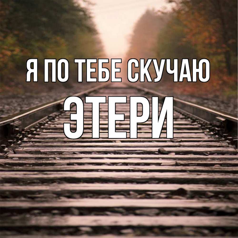 Открытка на каждый день с именем, Этери Я по тебе скучаю приезжай Прикольная открытка с пожеланием онлайн скачать бесплатно 