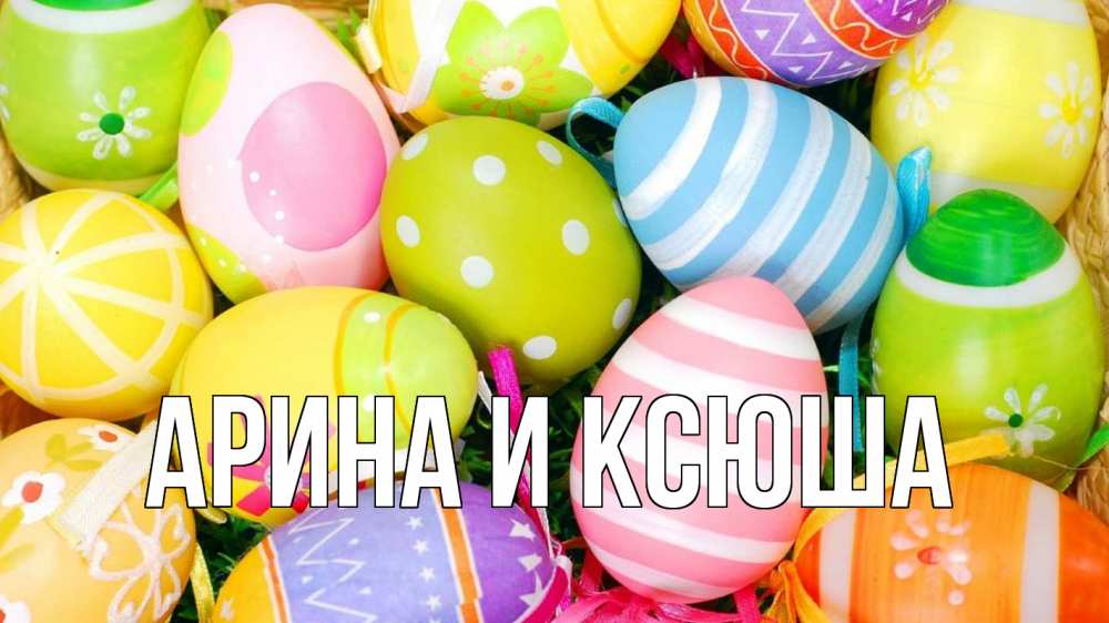 Открытка на каждый день с именем, Арина-и-Ксюша Главная пасха Прикольная открытка с пожеланием онлайн скачать бесплатно 