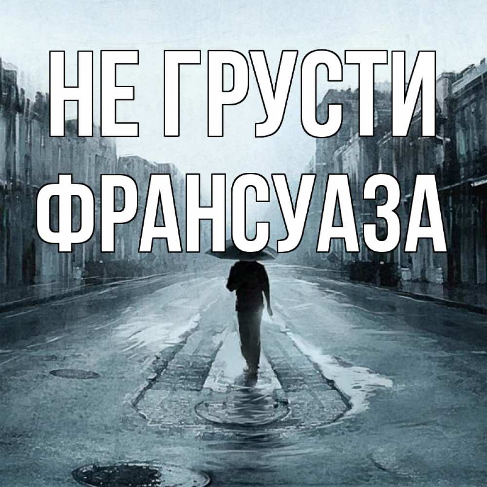 Открытка на каждый день с именем, Франсуаза Не грусти опустевшая улица Прикольная открытка с пожеланием онлайн скачать бесплатно 