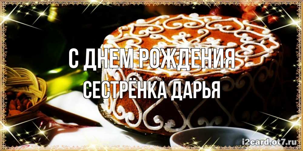 Открытка на каждый день с именем, Сестрёнка-Дарья С днем рождения открытка с тортом на день рождения Прикольная открытка с пожеланием онлайн скачать бесплатно 
