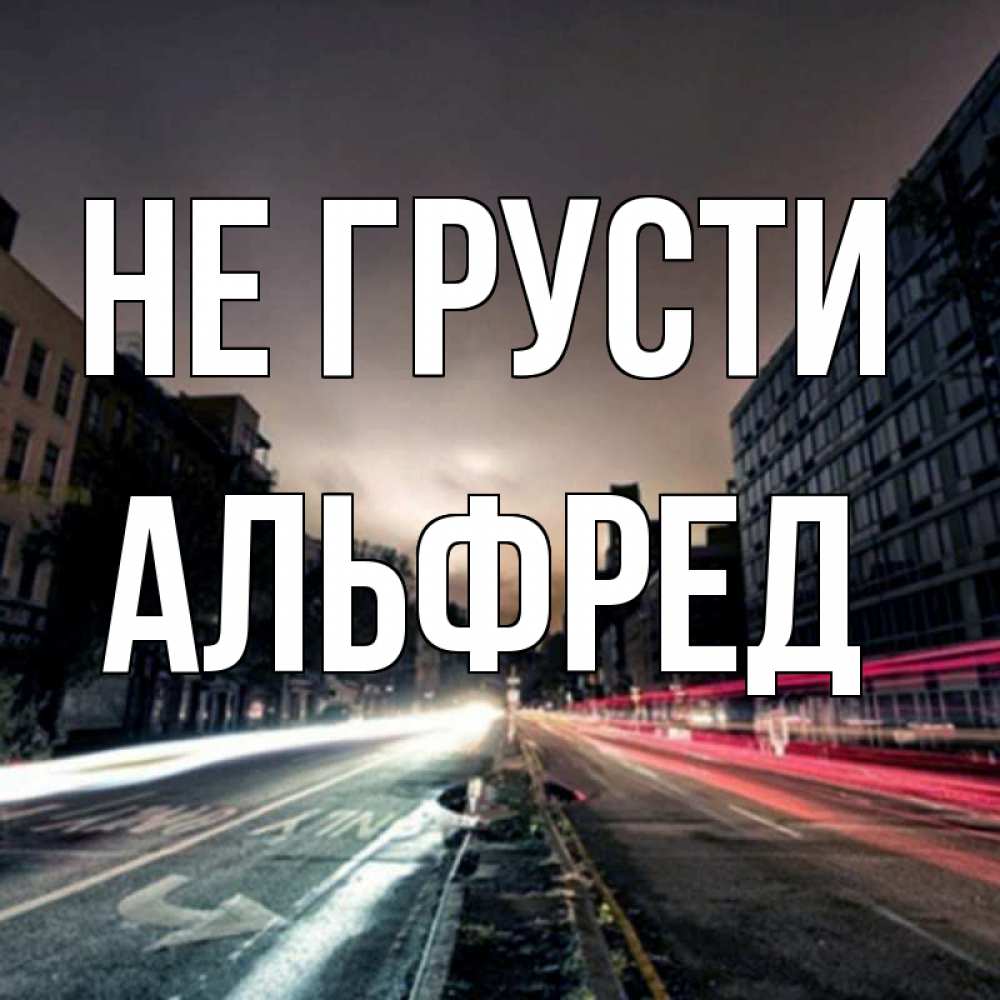 Открытка на каждый день с именем, Альфред Не грусти съемка ночью Прикольная открытка с пожеланием онлайн скачать бесплатно 