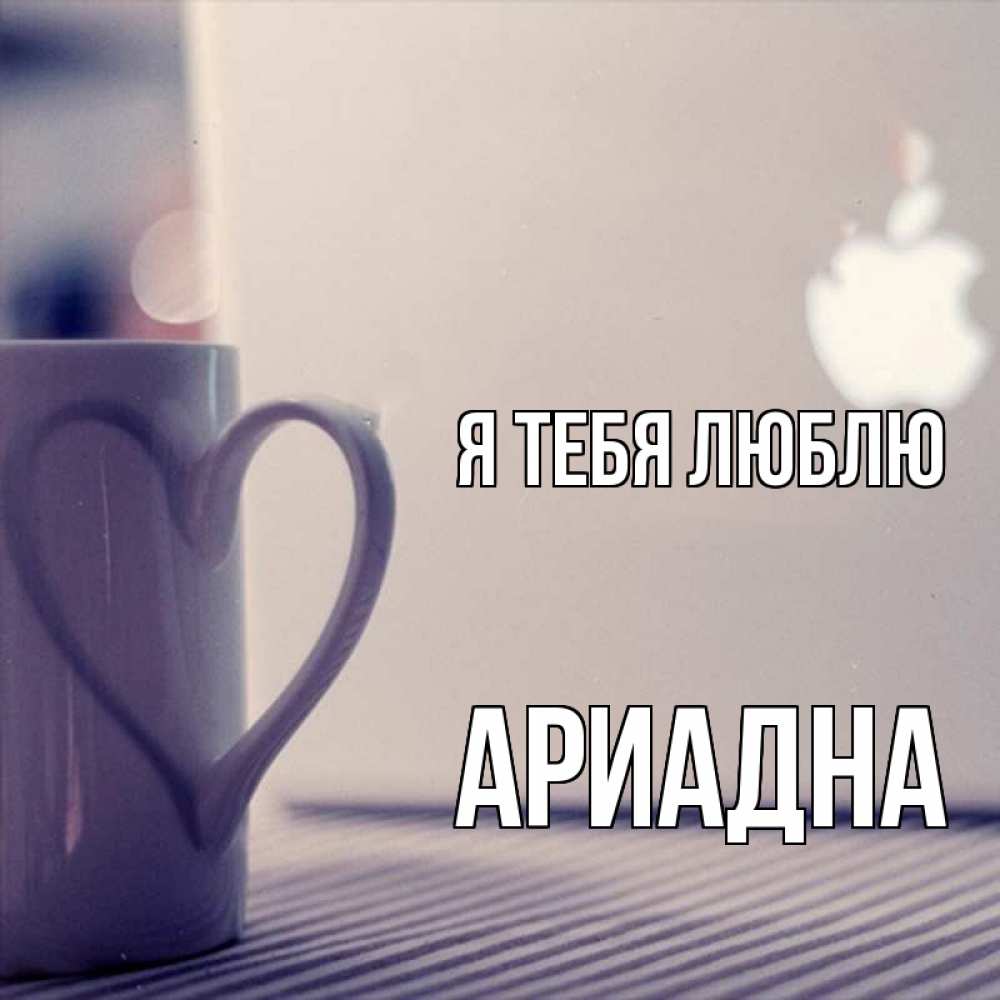 Открытка на каждый день с именем, Ариадна Я тебя люблю знак яблока Прикольная открытка с пожеланием онлайн скачать бесплатно 